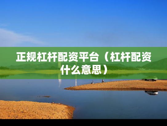 正规杠杆配资平台（杠杆配资什么意思）