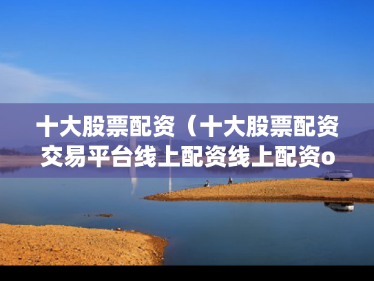 十大股票配资（十大股票配资交易平台线上配资线上配资org）