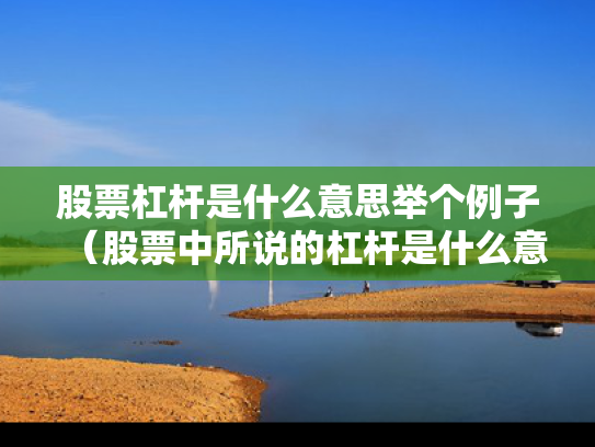 股票杠杆是什么意思举个例子（股票中所说的杠杆是什么意思）