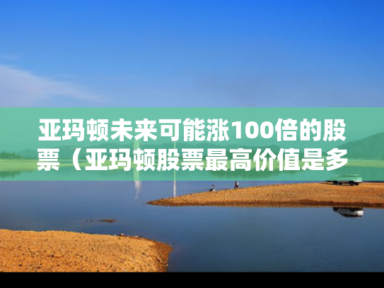 亚玛顿未来可能涨100倍的股票（亚玛顿股票最高价值是多少）