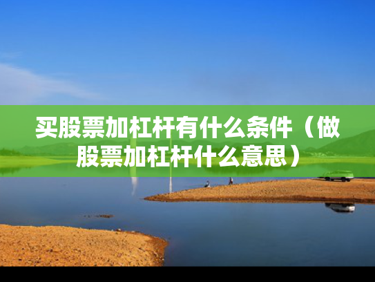 买股票加杠杆有什么条件（做股票加杠杆什么意思）