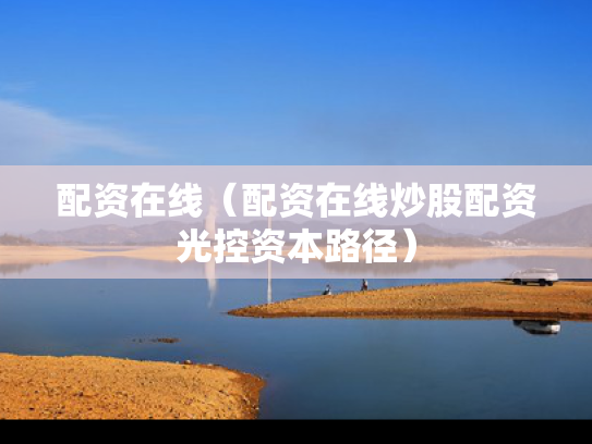 配资在线（配资在线炒股配资光控资本路径）