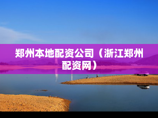 郑州本地配资公司（浙江郑州配资网）