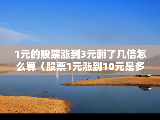 1元的股票涨到3元翻了几倍怎么算（股票1元涨到10元是多少倍）