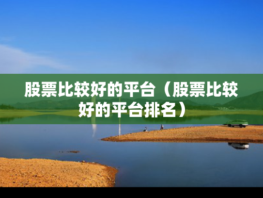 股票比较好的平台（股票比较好的平台排名）