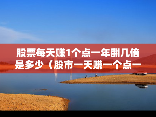 股票每天赚1个点一年翻几倍是多少（股市一天赚一个点一百天后）