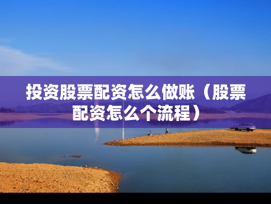 投资股票配资怎么做账（股票配资怎么个流程）