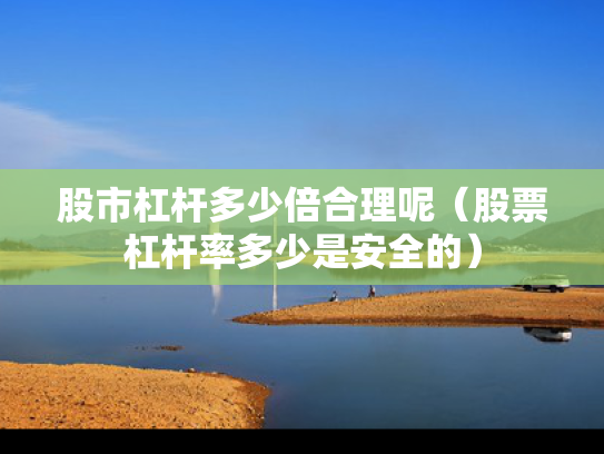 股市杠杆多少倍合理呢（股票杠杆率多少是安全的）