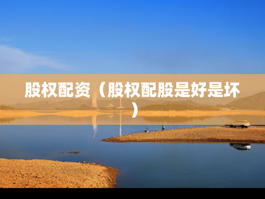股权配资（股权配股是好是坏）