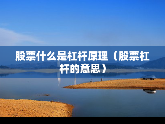 股票什么是杠杆原理（股票杠杆的意思）
