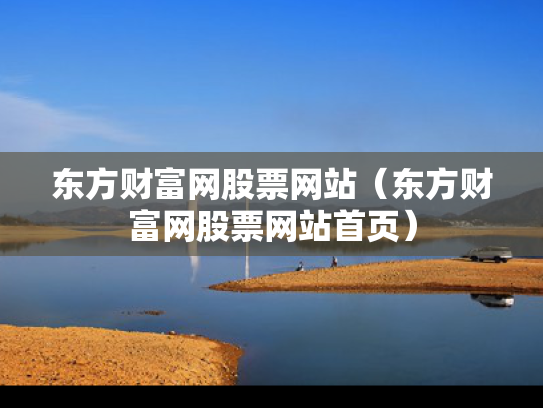 东方财富网股票网站（东方财富网股票网站首页）
