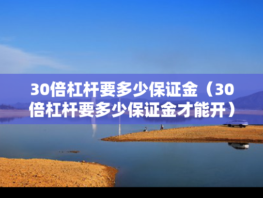 30倍杠杆要多少保证金（30倍杠杆要多少保证金才能开）