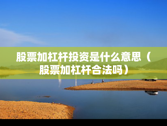 股票加杠杆投资是什么意思（股票加杠杆合法吗）