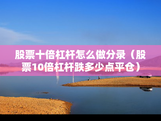 股票十倍杠杆怎么做分录（股票10倍杠杆跌多少点平仓）