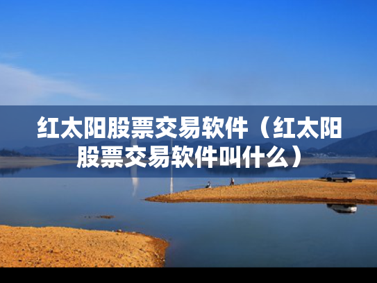 红太阳股票交易软件（红太阳股票交易软件叫什么）