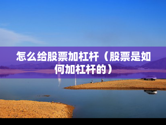 怎么给股票加杠杆（股票是如何加杠杆的）