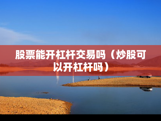 股票能开杠杆交易吗（炒股可以开杠杆吗）