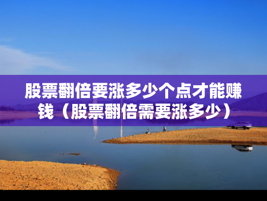 股票翻倍要涨多少个点才能赚钱（股票翻倍需要涨多少）