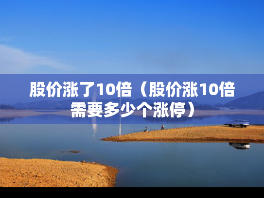 股价涨了10倍（股价涨10倍需要多少个涨停）
