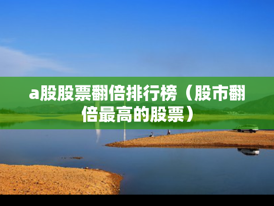 a股股票翻倍排行榜（股市翻倍最高的股票）