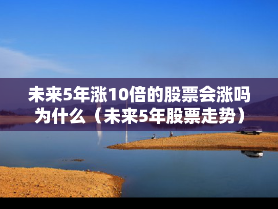 未来5年涨10倍的股票会涨吗为什么（未来5年股票走势）