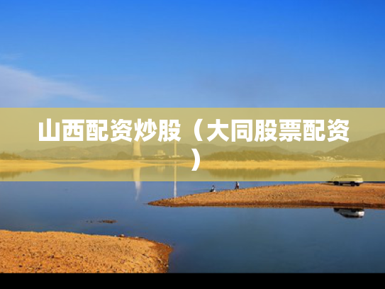 山西配资炒股（大同股票配资）