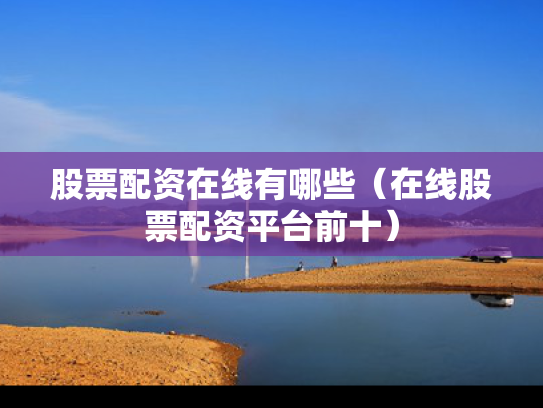 股票配资在线有哪些（在线股票配资平台前十）