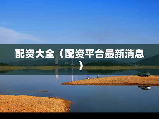 配资大全（配资平台最新消息）
