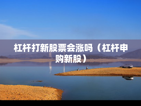 杠杆打新股票会涨吗（杠杆申购新股）
