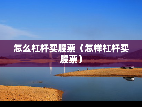 怎么杠杆买股票（怎样杠杆买股票）