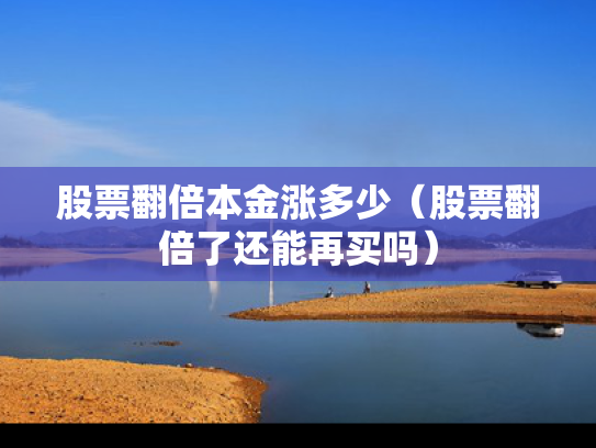 股票翻倍本金涨多少（股票翻倍了还能再买吗）