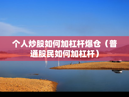 个人炒股如何加杠杆爆仓（普通股民如何加杠杆）