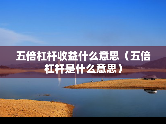 五倍杠杆收益什么意思（五倍杠杆是什么意思）