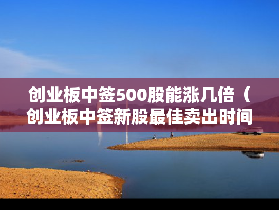 创业板中签500股能涨几倍（创业板中签新股最佳卖出时间）