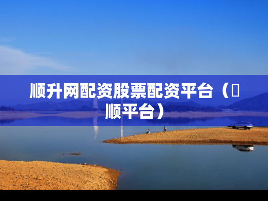 顺升网配资股票配资平台（昇顺平台）