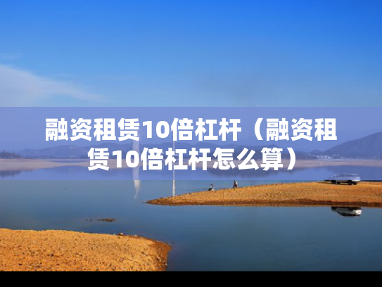 融资租赁10倍杠杆（融资租赁10倍杠杆怎么算）