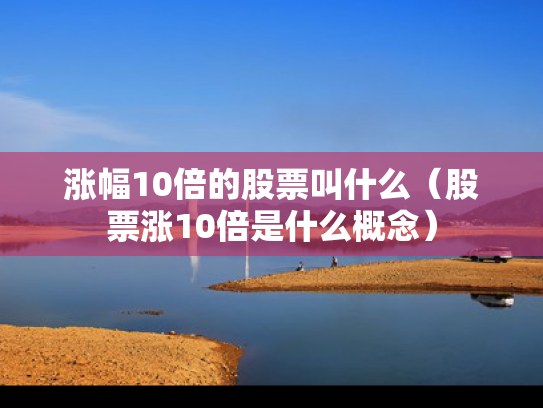 涨幅10倍的股票叫什么（股票涨10倍是什么概念）