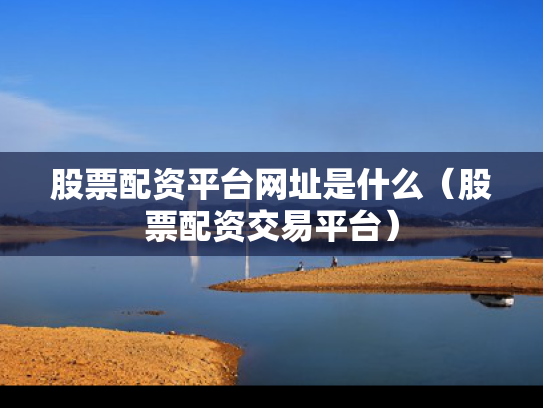 股票配资平台网址是什么（股票配资交易平台）