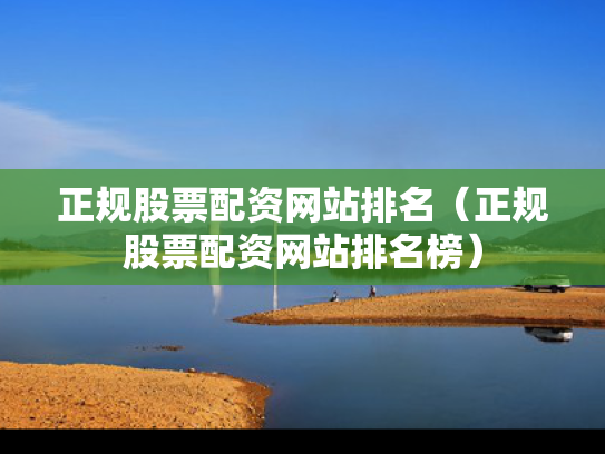 正规股票配资网站排名（正规股票配资网站排名榜）