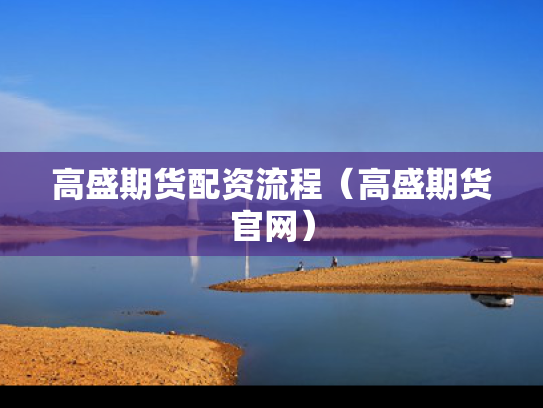 高盛期货配资流程（高盛期货官网）