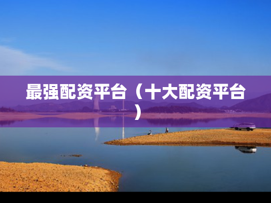 最强配资平台（十大配资平台）