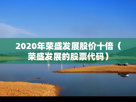 2020年荣盛发展股价十倍（荣盛发展的股票代码）