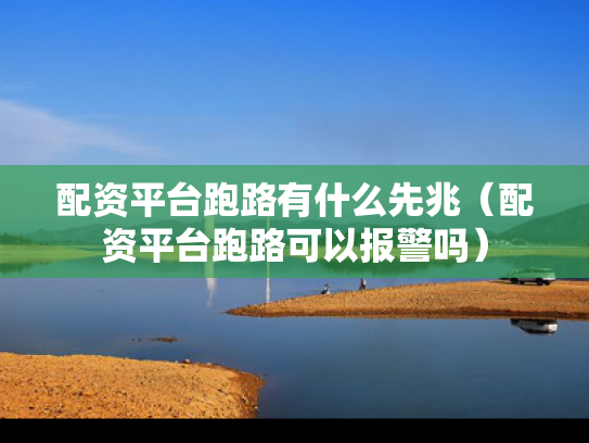 配资平台跑路有什么先兆（配资平台跑路可以报警吗）