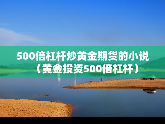 500倍杠杆炒黄金期货的小说（黄金投资500倍杠杆）