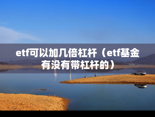 etf可以加几倍杠杆（etf基金有没有带杠杆的）