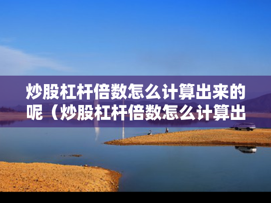 炒股杠杆倍数怎么计算出来的呢（炒股杠杆倍数怎么计算出来的呢视频）