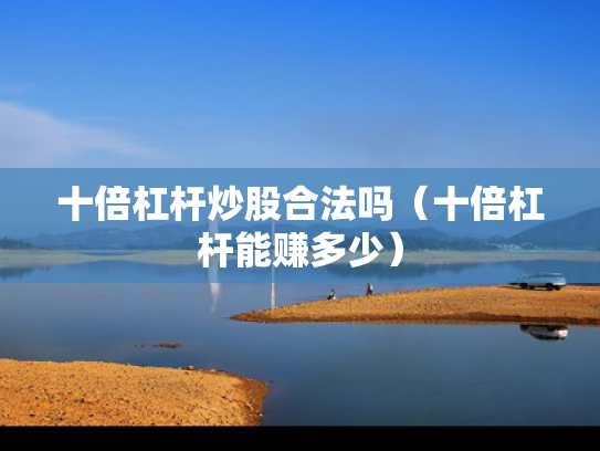 十倍杠杆炒股合法吗（十倍杠杆能赚多少）