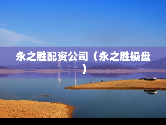 永之胜配资公司（永之胜操盘）