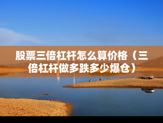 股票三倍杠杆怎么算价格（三倍杠杆做多跌多少爆仓）
