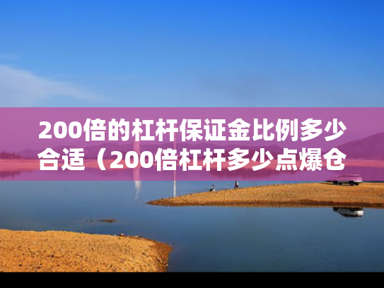 200倍的杠杆保证金比例多少合适（200倍杠杆多少点爆仓）